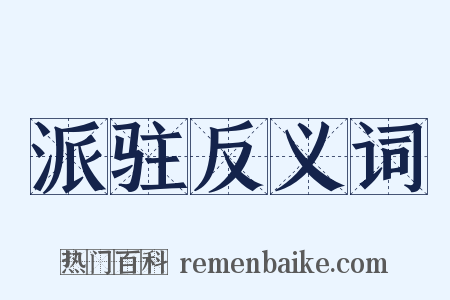 派驻反义词是什么意思的图片